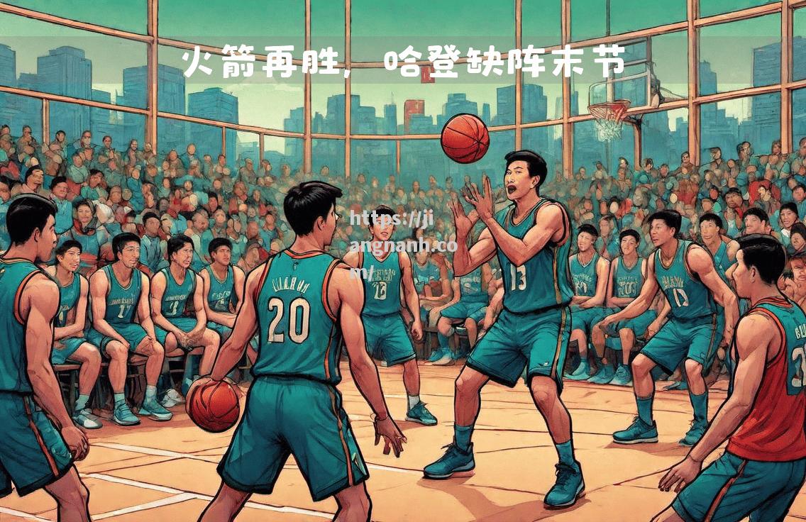江南体育-火箭客场惨败，哈登空砍分难救主