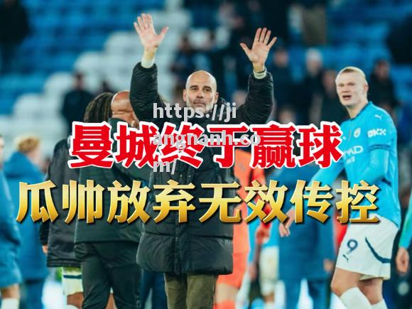 江南体育-曼城客场赢球，瓜帅球队状态神勇