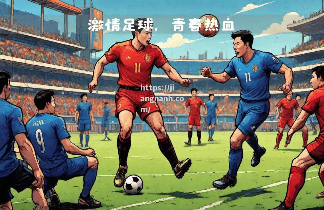 江南体育-劲爆足球比赛，球员奋力拼搏争霸
